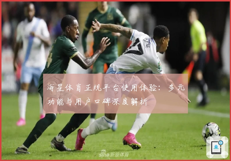 海星体育正规平台使用体验：多元功能与用户口碑深度解析