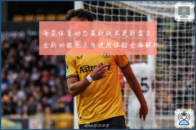 海星体育动态最新版本更新盘点：全新功能亮点与使用体验全面解析