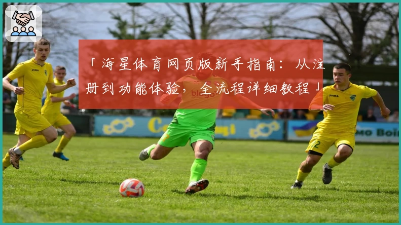 「海星体育网页版新手指南：从注册到功能体验，全流程详细教程」