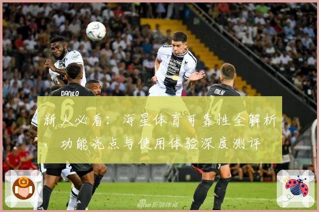 新人必看:海星体育可靠性全解析,功能亮点与使用体验深度测评