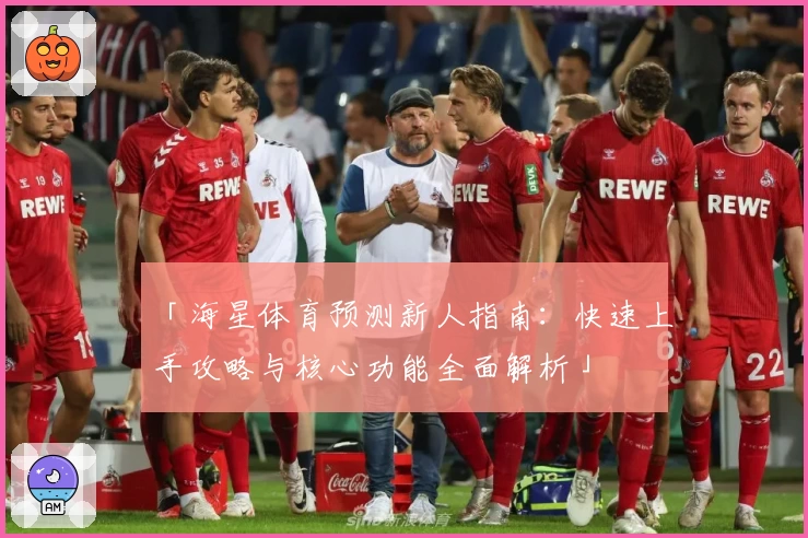 「海星体育预测新人指南：快速上手攻略与核心功能全面解析」