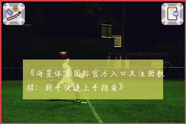 《海星体育国际官方入口及注册教程：新手快速上手指南》
