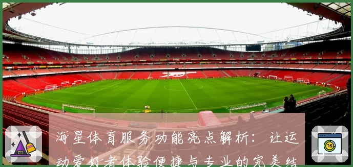海星体育服务功能亮点解析：让运动爱好者体验便捷与专业的完美结合