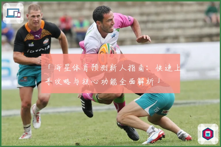 「海星体育预测新人指南：快速上手攻略与核心功能全面解析」