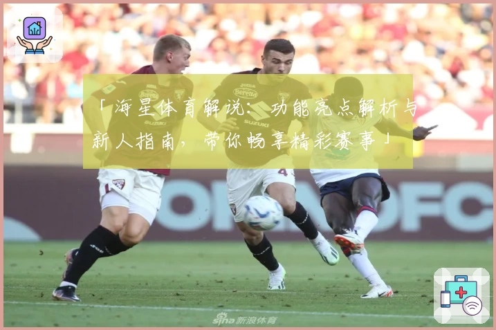 「海星体育解说：功能亮点解析与新人指南，带你畅享精彩赛事」