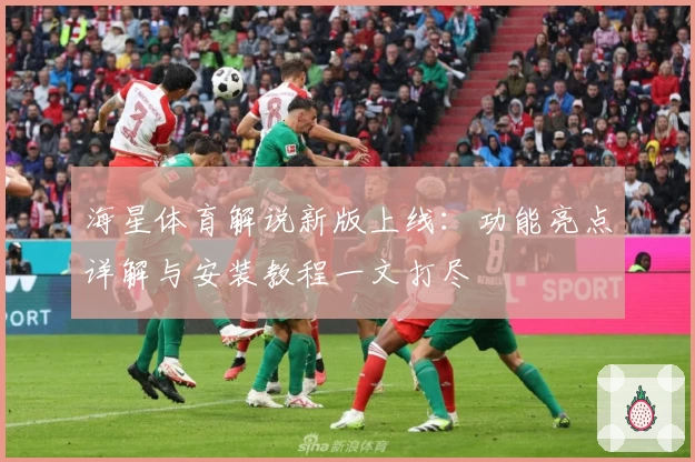 海星体育解说新版上线：功能亮点详解与安装教程一文打尽