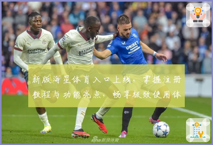 新版海星体育入口上线，掌握注册教程与功能亮点，畅享极致使用体验