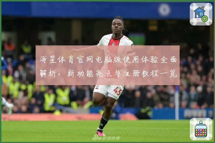 海星体育官网电脑版使用体验全面解析，新功能亮点与注册教程一览