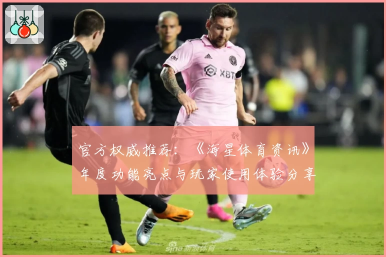官方权威推荐：《海星体育资讯》年度功能亮点与玩家使用体验分享