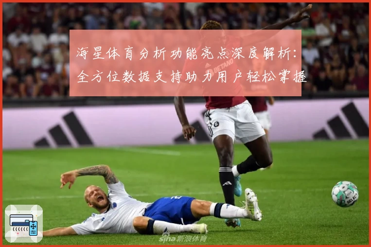 海星体育分析功能亮点深度解析：全方位数据支持助力用户轻松掌握赛事动态