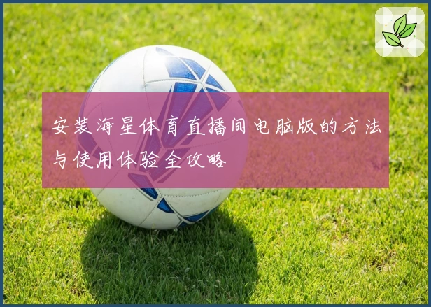 安装海星体育直播间电脑版的方法与使用体验全攻略