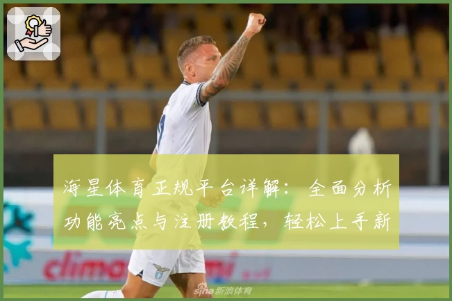 海星体育正规平台详解：全面分析功能亮点与注册教程，轻松上手新体验