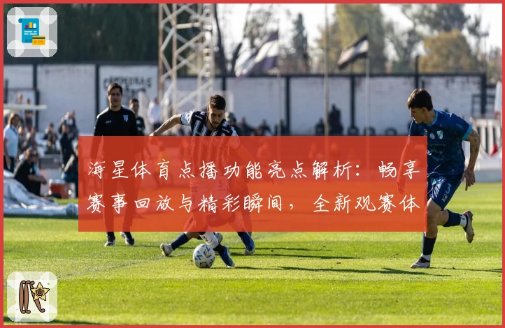 海星体育点播功能亮点解析：畅享赛事回放与精彩瞬间，全新观赛体验