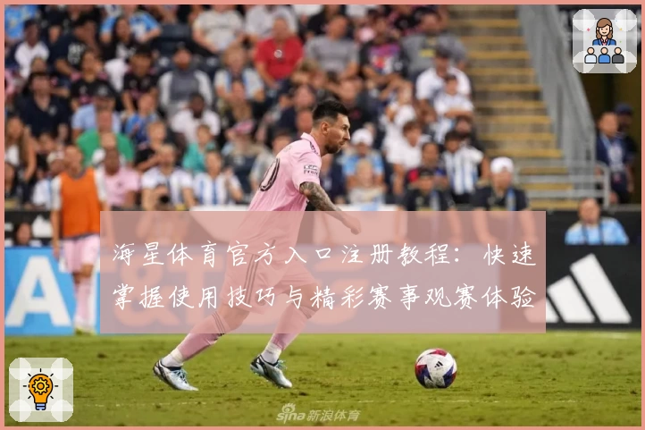 海星体育官方入口注册教程：快速掌握使用技巧与精彩赛事观赛体验