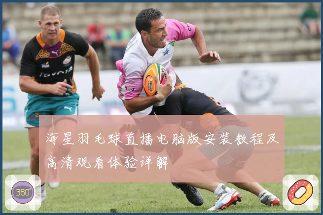 海星羽毛球直播电脑版安装教程及高清观看体验详解