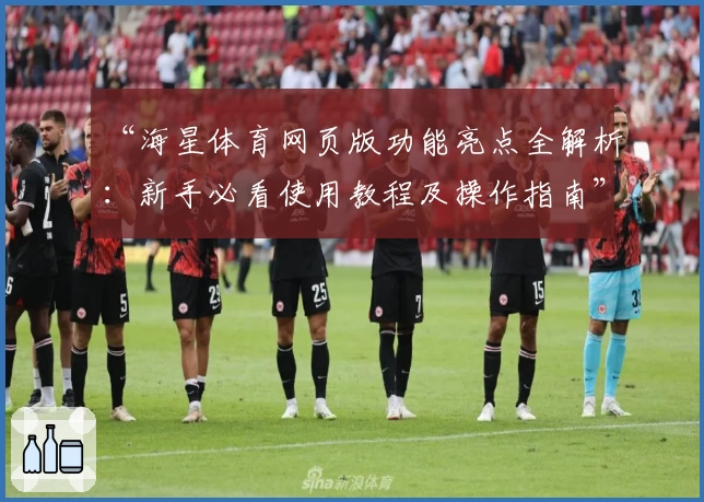 “海星体育网页版功能亮点全解析：新手必看使用教程及操作指南”