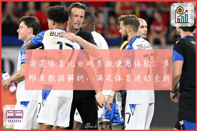 海星体育比分网页版使用体验：多维度数据解析，满足体育迷的全新选择