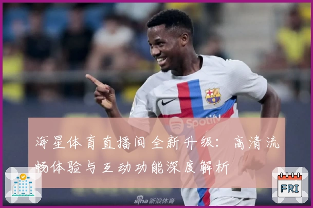 海星体育直播间全新升级：高清流畅体验与互动功能深度解析