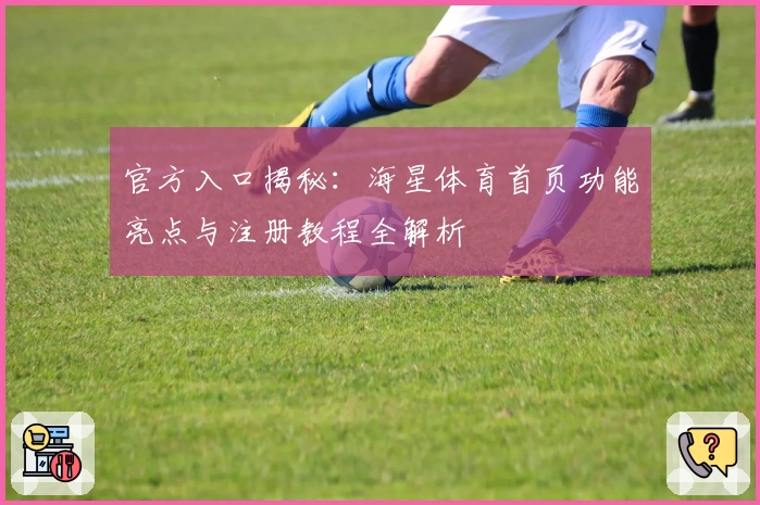 官方入口揭秘：海星体育首页功能亮点与注册教程全解析